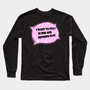 I want to stay in bed and nothing else. Long Sleeve T-Shirt